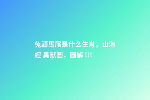 兔頭馬尾是什么生肖，山海經 異獸圖，圖解 !!!-第1張-觀點-玄機派